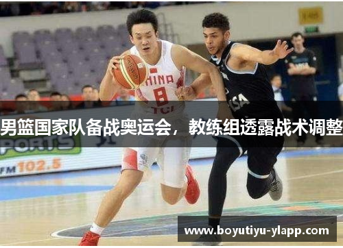 男篮国家队备战奥运会，教练组透露战术调整
