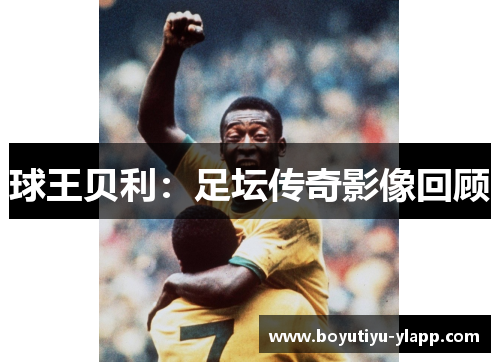 球王贝利：足坛传奇影像回顾