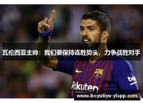 瓦伦西亚主帅：我们要保持连胜势头，力争战胜对手