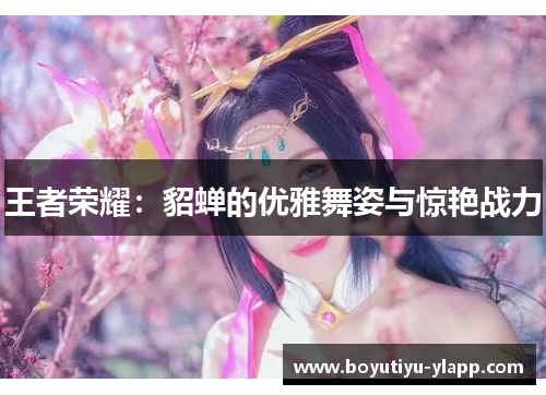 王者荣耀：貂蝉的优雅舞姿与惊艳战力