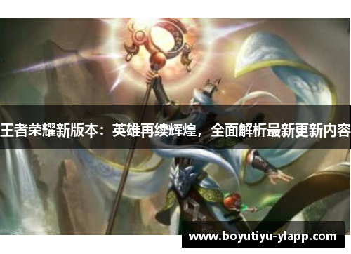 王者荣耀新版本：英雄再续辉煌，全面解析最新更新内容