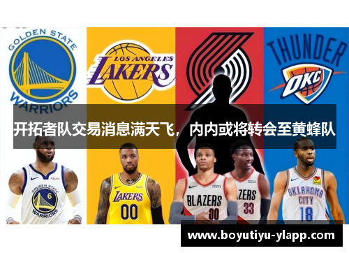 开拓者队交易消息满天飞，内内或将转会至黄蜂队