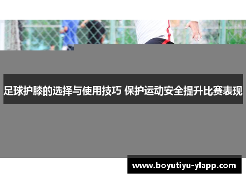 足球护膝的选择与使用技巧 保护运动安全提升比赛表现
