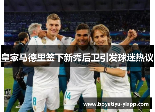皇家马德里签下新秀后卫引发球迷热议