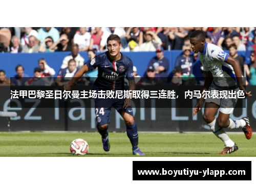 法甲巴黎圣日尔曼主场击败尼斯取得三连胜，内马尔表现出色