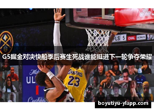 G5掘金对决快船季后赛生死战谁能挺进下一轮争夺荣耀
