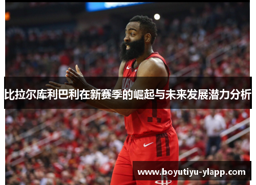 比拉尔库利巴利在新赛季的崛起与未来发展潜力分析