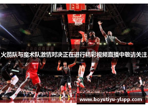 火箭队与魔术队激情对决正在进行精彩视频直播中敬请关注