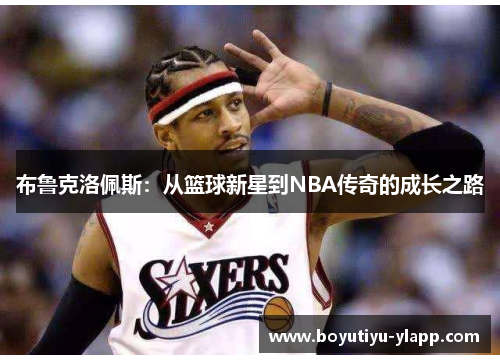布鲁克洛佩斯：从篮球新星到NBA传奇的成长之路
