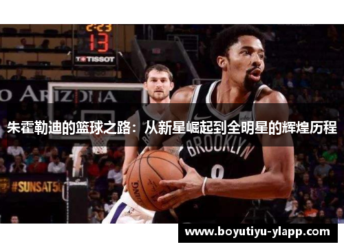 朱霍勒迪的篮球之路：从新星崛起到全明星的辉煌历程