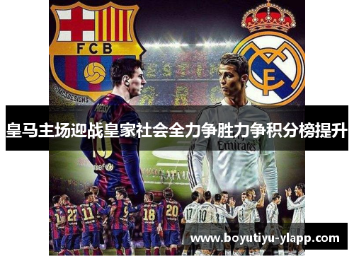 皇马主场迎战皇家社会全力争胜力争积分榜提升