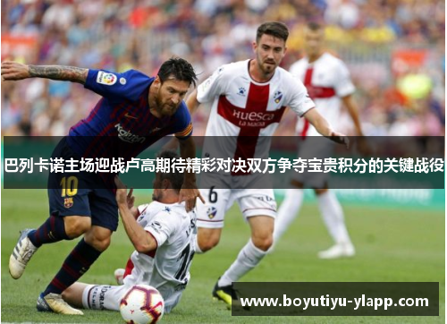 巴列卡诺主场迎战卢高期待精彩对决双方争夺宝贵积分的关键战役